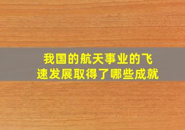 我国的航天事业的飞速发展取得了哪些成就