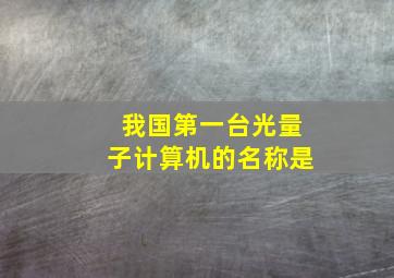 我国第一台光量子计算机的名称是