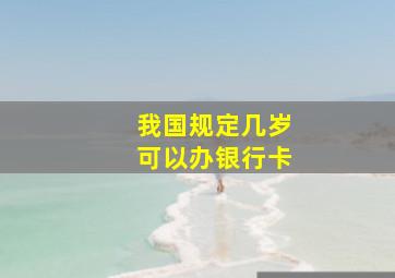 我国规定几岁可以办银行卡