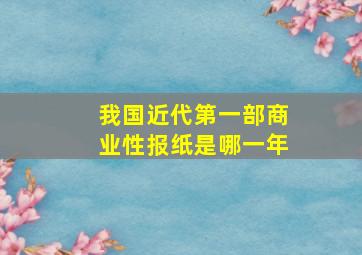 我国近代第一部商业性报纸是哪一年