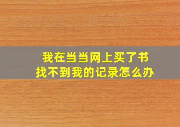 我在当当网上买了书找不到我的记录怎么办