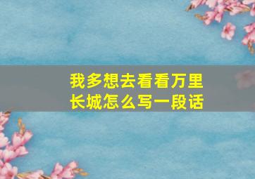 我多想去看看万里长城怎么写一段话