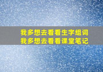 我多想去看看生字组词我多想去看看课堂笔记