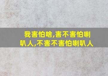 我害怕啥,害不害怕喇叭人,不害不害怕喇叭人