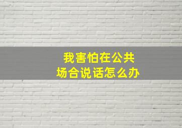 我害怕在公共场合说话怎么办