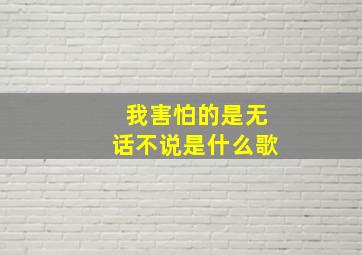 我害怕的是无话不说是什么歌