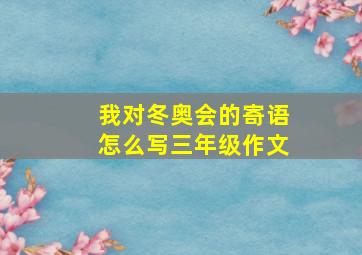 我对冬奥会的寄语怎么写三年级作文