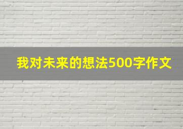 我对未来的想法500字作文