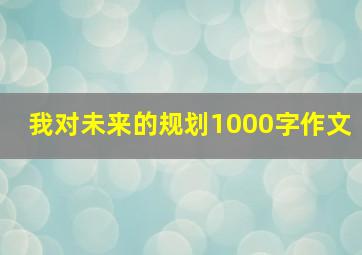 我对未来的规划1000字作文