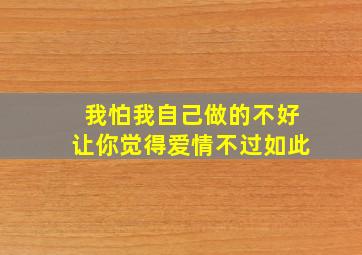 我怕我自己做的不好让你觉得爱情不过如此