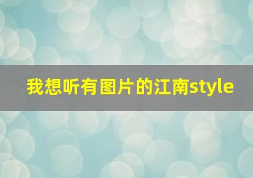 我想听有图片的江南style