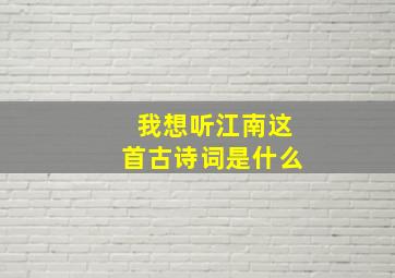 我想听江南这首古诗词是什么