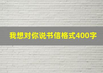 我想对你说书信格式400字