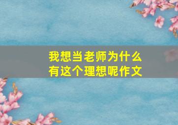 我想当老师为什么有这个理想呢作文