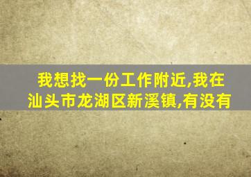 我想找一份工作附近,我在汕头市龙湖区新溪镇,有没有