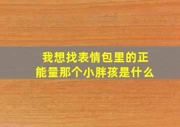 我想找表情包里的正能量那个小胖孩是什么