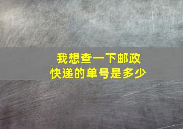 我想查一下邮政快递的单号是多少