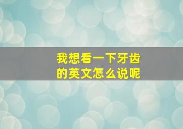 我想看一下牙齿的英文怎么说呢