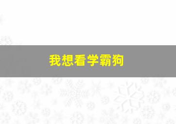 我想看学霸狗