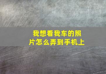 我想看我车的照片怎么弄到手机上