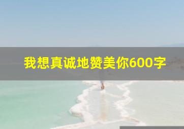 我想真诚地赞美你600字