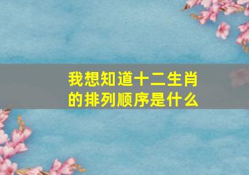 我想知道十二生肖的排列顺序是什么