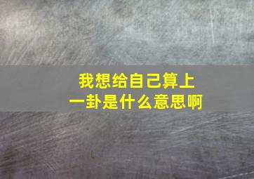 我想给自己算上一卦是什么意思啊