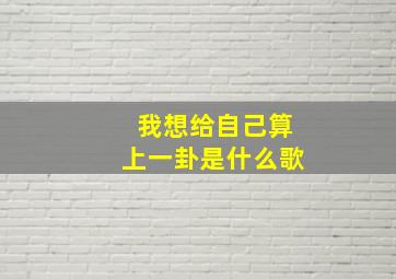 我想给自己算上一卦是什么歌