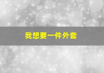 我想要一件外套