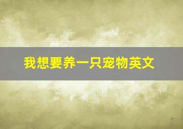 我想要养一只宠物英文