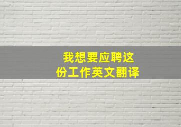 我想要应聘这份工作英文翻译