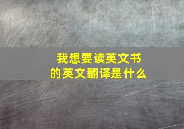 我想要读英文书的英文翻译是什么