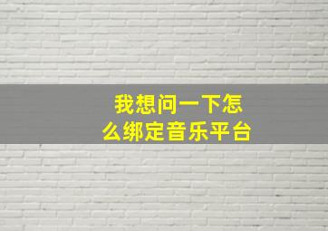 我想问一下怎么绑定音乐平台