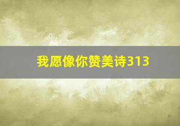 我愿像你赞美诗313