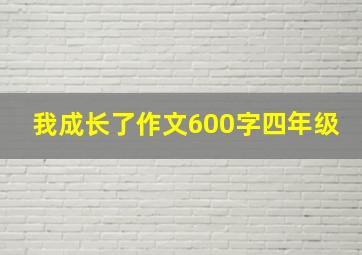 我成长了作文600字四年级