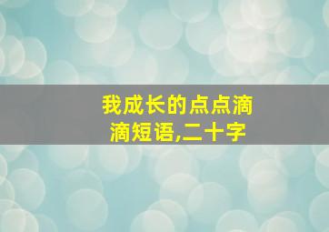 我成长的点点滴滴短语,二十字