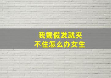 我戴假发就夹不住怎么办女生