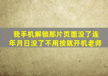 我手机解锁那片页面没了连年月日没了不用按就开机老师