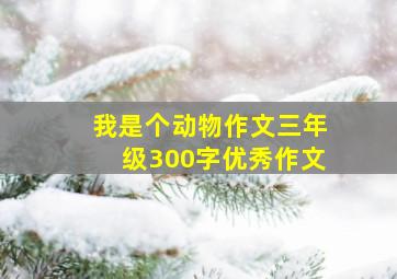 我是个动物作文三年级300字优秀作文