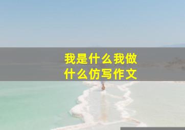 我是什么我做什么仿写作文