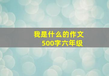 我是什么的作文500字六年级