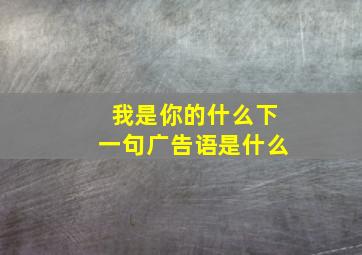 我是你的什么下一句广告语是什么