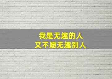 我是无趣的人又不愿无趣别人