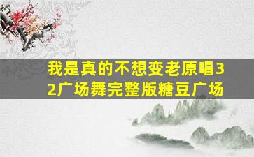 我是真的不想变老原唱32广场舞完整版糖豆广场