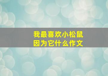 我最喜欢小松鼠因为它什么作文