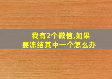 我有2个微信,如果要冻结其中一个怎么办