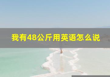 我有48公斤用英语怎么说