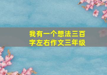 我有一个想法三百字左右作文三年级