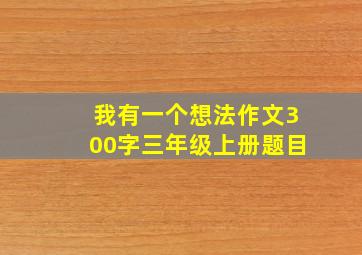 我有一个想法作文300字三年级上册题目