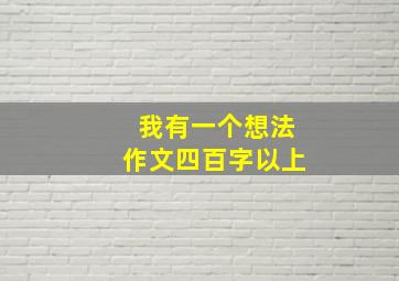 我有一个想法作文四百字以上